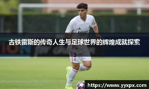 古铁雷斯的传奇人生与足球世界的辉煌成就探索