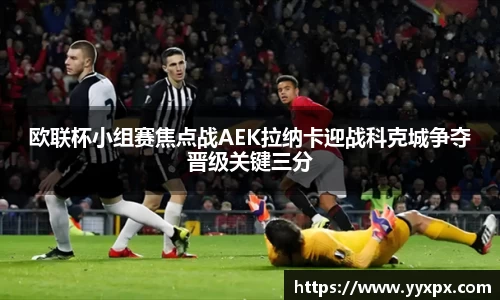 欧联杯小组赛焦点战AEK拉纳卡迎战科克城争夺晋级关键三分