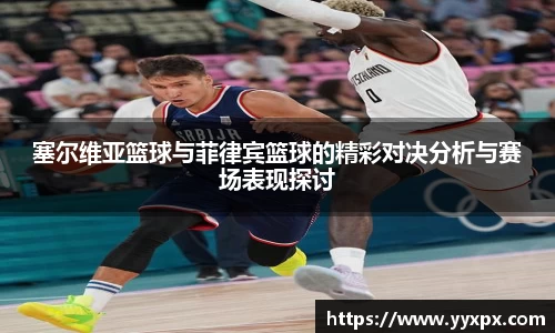 塞尔维亚篮球与菲律宾篮球的精彩对决分析与赛场表现探讨