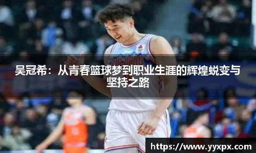 吴冠希：从青春篮球梦到职业生涯的辉煌蜕变与坚持之路